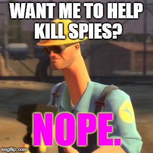 Tf2 Enigneer | WANT ME TO HELP KILL SPIES? NOPE. | image tagged in tf2 enigneer | made w/ Imgflip meme maker