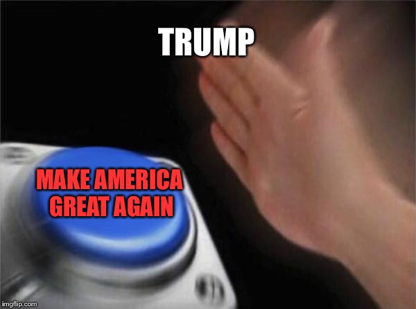Blank Nut Button Meme | TRUMP; MAKE AMERICA GREAT AGAIN | image tagged in memes,blank nut button | made w/ Imgflip meme maker