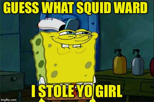 Don't You Squidward | GUESS WHAT SQUID WARD; I STOLE YO GIRL | image tagged in memes,dont you squidward | made w/ Imgflip meme maker