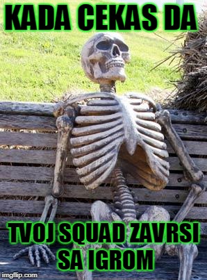 Waiting Skeleton Meme | KADA CEKAS DA; TVOJ SQUAD ZAVRSI SA IGROM | image tagged in memes,waiting skeleton | made w/ Imgflip meme maker
