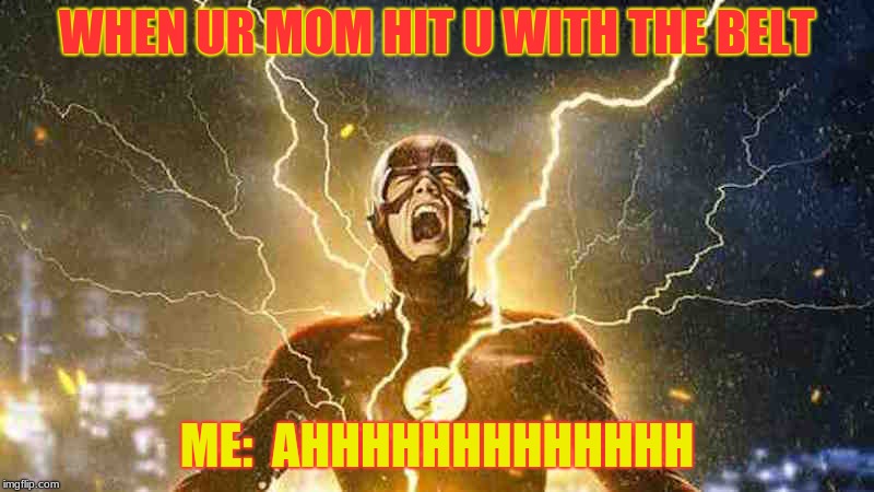 The Flash Screaming | WHEN UR MOM HIT U WITH THE BELT; ME:  AHHHHHHHHHHHHH | image tagged in the flash screaming | made w/ Imgflip meme maker