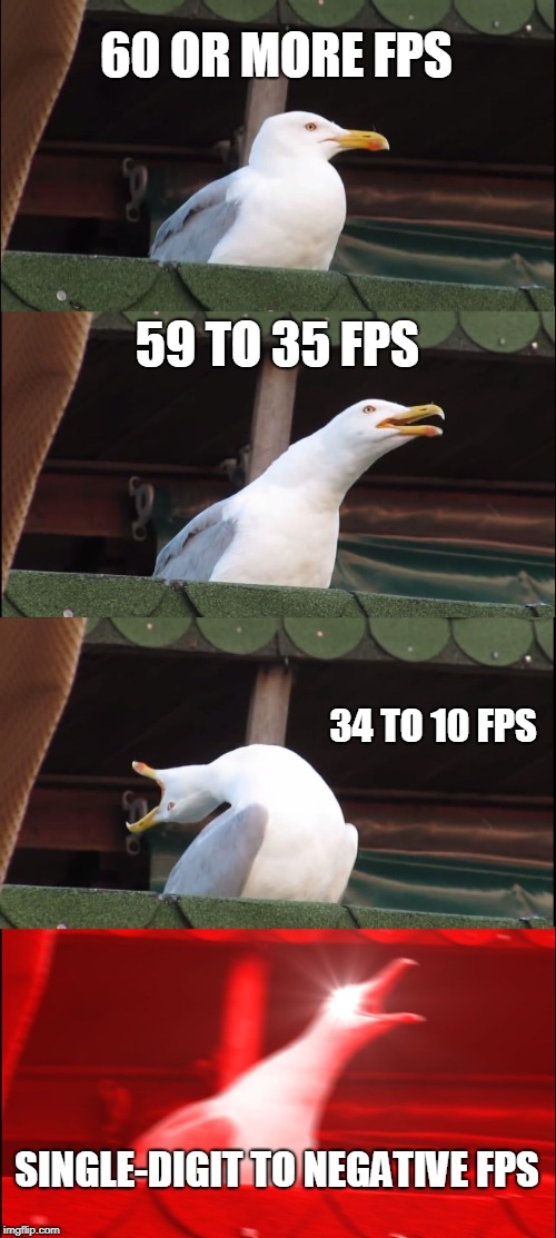 Inhaling Seagull | 60 OR MORE FPS; 59 TO 35 FPS; 34 TO 10 FPS; SINGLE-DIGIT TO NEGATIVE FPS | image tagged in memes,inhaling seagull | made w/ Imgflip meme maker