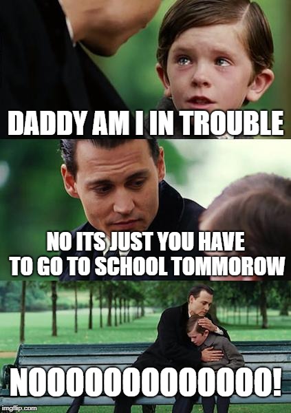 Nooooooooo!!!! | DADDY AM I IN TROUBLE; NO ITS JUST YOU HAVE TO GO TO SCHOOL TOMMOROW; NOOOOOOOOOOOOO! | image tagged in memes,finding neverland | made w/ Imgflip meme maker