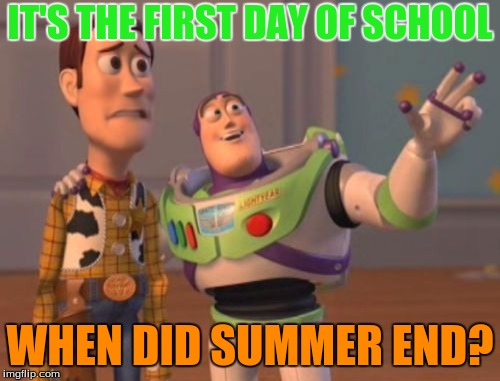 X, X Everywhere Meme | IT'S THE FIRST DAY OF SCHOOL; WHEN DID SUMMER END? | image tagged in memes,x x everywhere | made w/ Imgflip meme maker