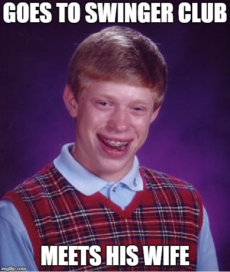 Bad Luck Brian Meme | GOES TO SWINGER CLUB; MEETS HIS WIFE | image tagged in memes,bad luck brian | made w/ Imgflip meme maker