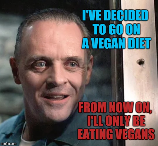 The only way I'd ever be vegan  | I'VE DECIDED TO GO ON A VEGAN DIET; FROM NOW ON, I'LL ONLY BE EATING VEGANS | image tagged in jbmemegeek,hannibal lecter,anthony hopkins,silence of the lambs,vegans,veganism | made w/ Imgflip meme maker