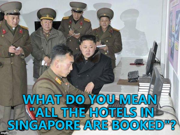 Maybe that's why it may be cancelled... :) | WHAT DO YOU MEAN "ALL THE HOTELS IN SINGAPORE ARE BOOKED"? | image tagged in kim jong un,memes,north korea,north korean summit,singapore | made w/ Imgflip meme maker