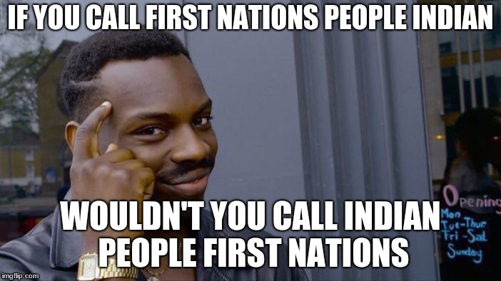 Roll Safe Think About It Meme | IF YOU CALL FIRST NATIONS PEOPLE INDIAN; WOULDN'T YOU CALL INDIAN PEOPLE FIRST NATIONS | image tagged in memes,roll safe think about it | made w/ Imgflip meme maker