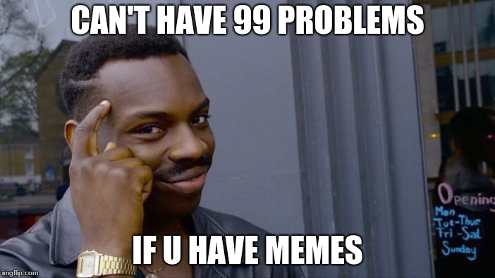 Roll Safe Think About It | CAN'T HAVE 99 PROBLEMS; IF U HAVE MEMES | image tagged in memes,roll safe think about it | made w/ Imgflip meme maker