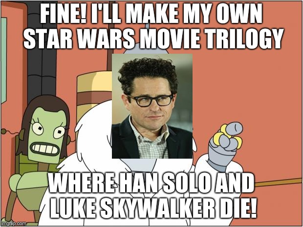 Bender | FINE! I'LL MAKE MY OWN STAR WARS MOVIE TRILOGY; WHERE HAN SOLO AND LUKE SKYWALKER DIE! | image tagged in memes,bender | made w/ Imgflip meme maker