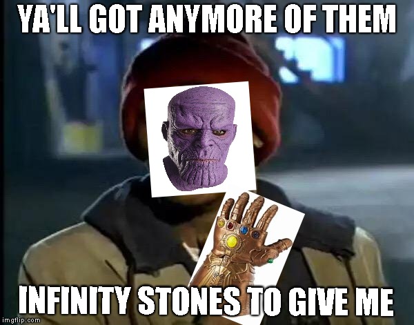 Y'all Got Any More Of That | YA'LL GOT ANYMORE OF THEM; INFINITY STONES TO GIVE ME | image tagged in memes,y'all got any more of that | made w/ Imgflip meme maker