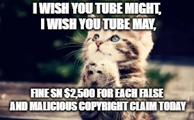 prayer | I WISH YOU TUBE MIGHT, I WISH YOU TUBE MAY, FINE SN $2,500 FOR EACH FALSE AND MALICIOUS COPYRIGHT CLAIM TODAY | image tagged in prayer | made w/ Imgflip meme maker