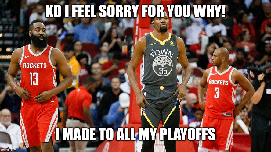 Playoffs | KD I FEEL SORRY FOR YOU WHY! I MADE TO ALL MY PLAYOFFS | image tagged in nba finals,nba,james harden,kevin durant | made w/ Imgflip meme maker