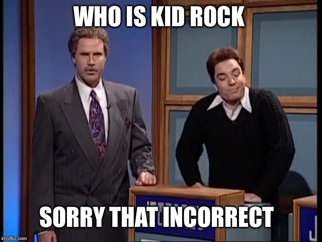 SNL Celebrity Jeopardy - Late Bloomer | WHO IS KID ROCK; SORRY THAT INCORRECT | image tagged in snl celebrity jeopardy - late bloomer | made w/ Imgflip meme maker