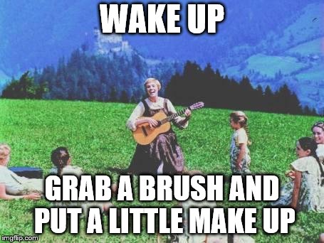 Sound of Music | WAKE UP; GRAB A BRUSH AND PUT A LITTLE MAKE UP | image tagged in sound of music | made w/ Imgflip meme maker