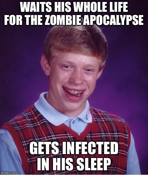 Bad Luck Brian Meme | WAITS HIS WHOLE LIFE FOR THE ZOMBIE APOCALYPSE; GETS INFECTED IN HIS SLEEP | image tagged in memes,bad luck brian | made w/ Imgflip meme maker