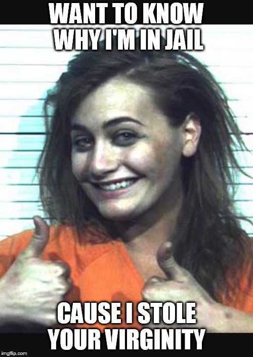 Happy jail girl | WANT TO KNOW WHY I'M IN JAIL; CAUSE I STOLE YOUR VIRGINITY | image tagged in happy jail girl | made w/ Imgflip meme maker