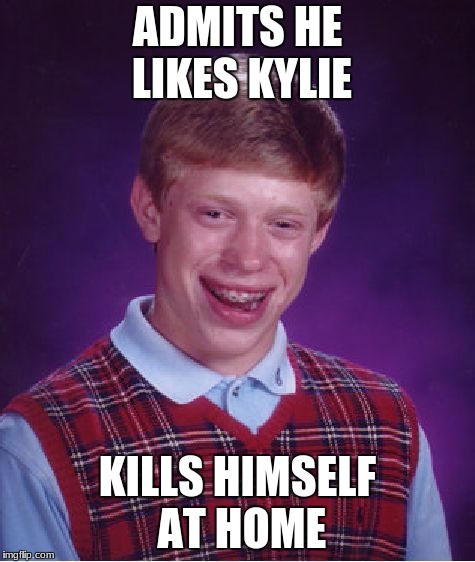 Bad Luck Brian Meme | ADMITS HE LIKES KYLIE; KILLS HIMSELF AT HOME | image tagged in memes,bad luck brian | made w/ Imgflip meme maker