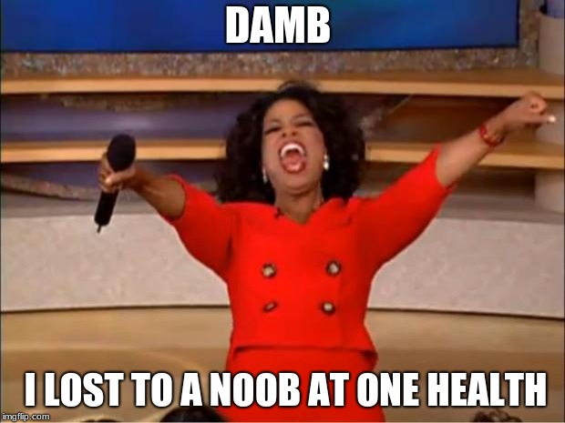 Oprah You Get A | DAMB; I LOST TO A NOOB AT ONE HEALTH | image tagged in memes,oprah you get a | made w/ Imgflip meme maker