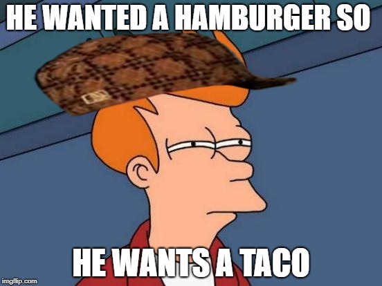 Futurama Fry | HE WANTED A HAMBURGER SO; HE WANTS A TACO | image tagged in memes,futurama fry,scumbag | made w/ Imgflip meme maker