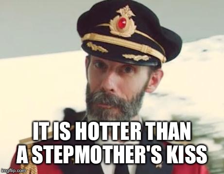 28 degrees today.  | IT IS HOTTER THAN A STEPMOTHER'S KISS | image tagged in captain obvious | made w/ Imgflip meme maker