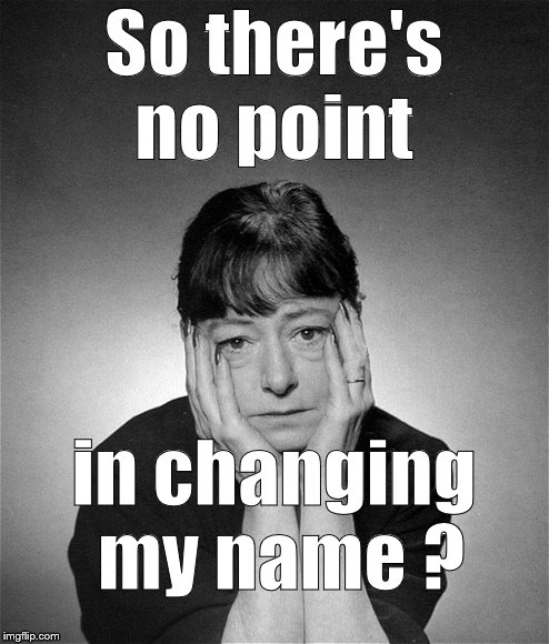 Dorothy Parker | So there's no point in changing my name ? | image tagged in dorothy parker | made w/ Imgflip meme maker
