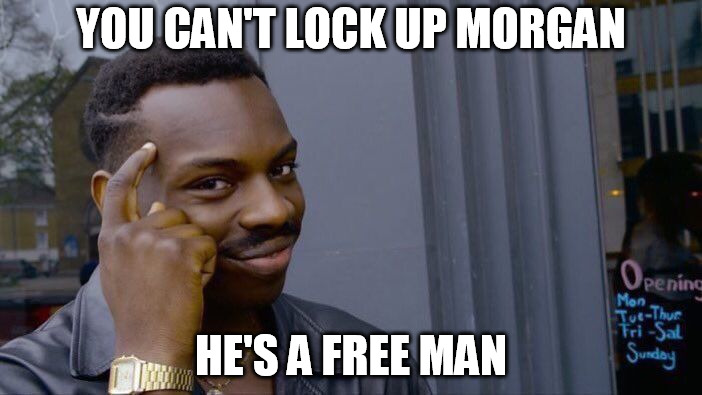 Roll Safe Think About It Meme | YOU CAN'T LOCK UP MORGAN; HE'S A FREE MAN | image tagged in memes,roll safe think about it | made w/ Imgflip meme maker