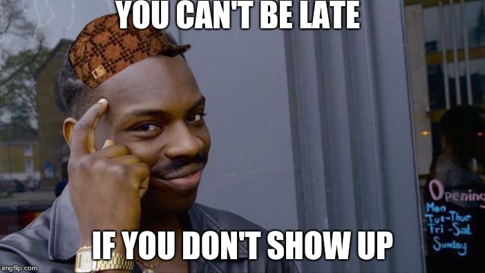 Roll Safe Think About It | YOU CAN'T BE LATE; IF YOU DON'T SHOW UP | image tagged in memes,roll safe think about it,scumbag | made w/ Imgflip meme maker