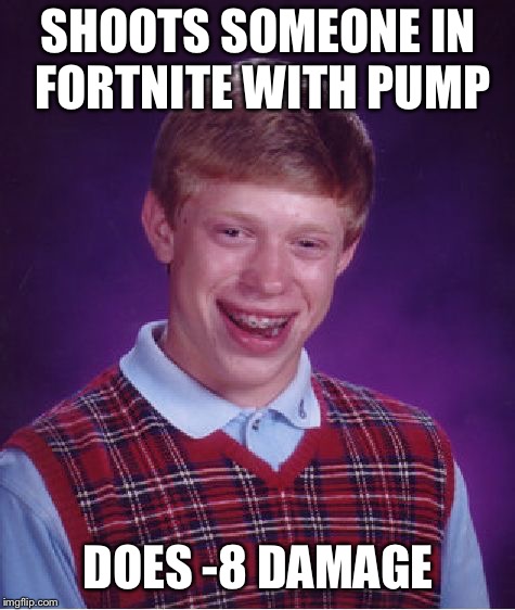 Bad Luck Brian | SHOOTS SOMEONE IN FORTNITE WITH PUMP; DOES -8 DAMAGE | image tagged in memes,bad luck brian | made w/ Imgflip meme maker