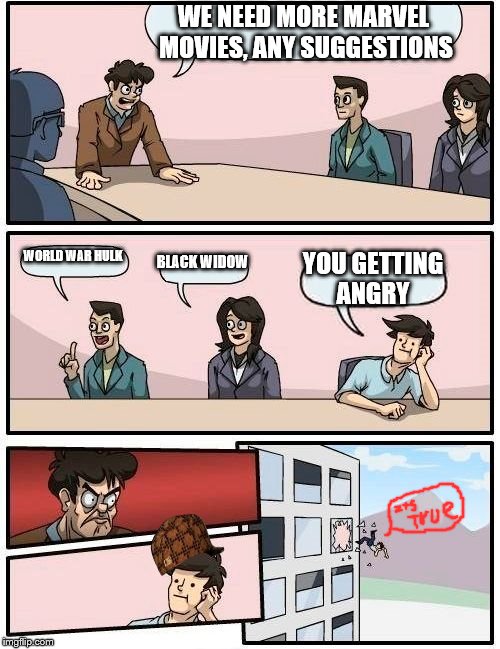 Boardroom Meeting Suggestion Meme | WE NEED MORE MARVEL MOVIES, ANY SUGGESTIONS; WORLD WAR HULK; BLACK WIDOW; YOU GETTING ANGRY | image tagged in memes,boardroom meeting suggestion,scumbag | made w/ Imgflip meme maker
