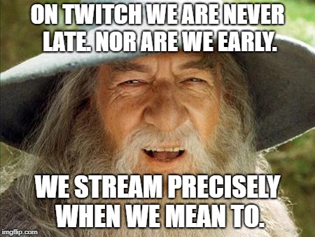 A Wizard Is Never Late | ON TWITCH WE ARE NEVER LATE. NOR ARE WE EARLY. WE STREAM PRECISELY WHEN WE MEAN TO. | image tagged in a wizard is never late | made w/ Imgflip meme maker