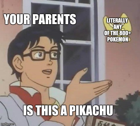 Is This A Pigeon Meme |  YOUR PARENTS; LITERALLY ANY OF THE 800+ POKEMON; IS THIS A PIKACHU | image tagged in is this a pigeon | made w/ Imgflip meme maker