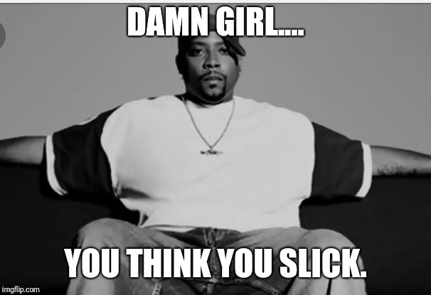 DAMN GIRL.... YOU THINK YOU SLICK. | image tagged in west | made w/ Imgflip meme maker