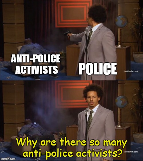 Who Killed Hannibal Meme | ANTI-POLICE ACTIVISTS; POLICE; Why are there so many anti-police activists? | image tagged in eric andre shoots hannibal | made w/ Imgflip meme maker