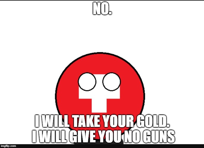 Rare meeting between swiz and german leaders. 1939. | NO. I WILL TAKE YOUR GOLD. I WILL GIVE YOU NO GUNS | image tagged in countryball switzerland | made w/ Imgflip meme maker