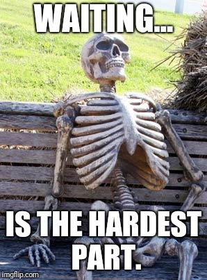 Waiting Skeleton Meme | WAITING... IS THE HARDEST PART. | image tagged in memes,waiting skeleton | made w/ Imgflip meme maker