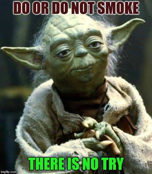 Star Wars Yoda Meme | DO OR DO NOT SMOKE; THERE IS NO TRY | image tagged in memes,star wars yoda | made w/ Imgflip meme maker
