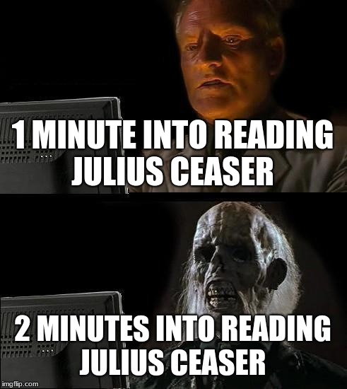 I'll Just Wait Here | 1 MINUTE INTO READING JULIUS CEASER; 2 MINUTES INTO READING JULIUS CEASER | image tagged in memes,ill just wait here | made w/ Imgflip meme maker