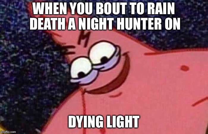 Evil Patrick  | WHEN YOU BOUT TO RAIN DEATH A NIGHT HUNTER ON; DYING LIGHT | image tagged in evil patrick | made w/ Imgflip meme maker