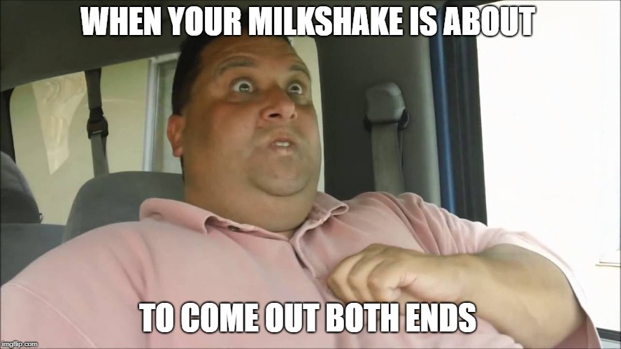 Milkshake Madness | WHEN YOUR MILKSHAKE IS ABOUT; TO COME OUT BOTH ENDS | image tagged in joeysworldtour,milkshakes,milk,about,both ends,joey | made w/ Imgflip meme maker