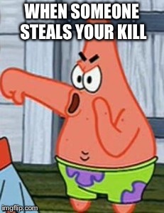Patrick Star Thumbs Down | WHEN SOMEONE STEALS YOUR KILL | image tagged in patrick star thumbs down | made w/ Imgflip meme maker