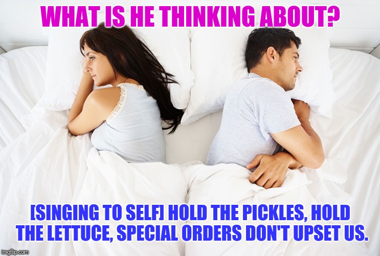 Couple in bed | WHAT IS HE THINKING ABOUT? [SINGING TO SELF] HOLD THE PICKLES, HOLD THE LETTUCE, SPECIAL ORDERS DON'T UPSET US. | image tagged in couple in bed | made w/ Imgflip meme maker