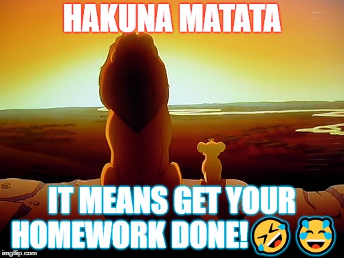 Lion King | HAKUNA MATATA; IT MEANS GET YOUR HOMEWORK DONE!🤣😂 | image tagged in memes,lion king | made w/ Imgflip meme maker