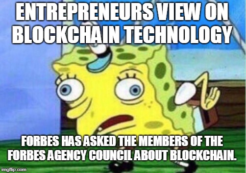 Mocking Spongebob | ENTREPRENEURS VIEW ON BLOCKCHAIN TECHNOLOGY; FORBES HAS ASKED THE MEMBERS OF THE FORBES AGENCY COUNCIL ABOUT BLOCKCHAIN. | image tagged in memes,mocking spongebob | made w/ Imgflip meme maker