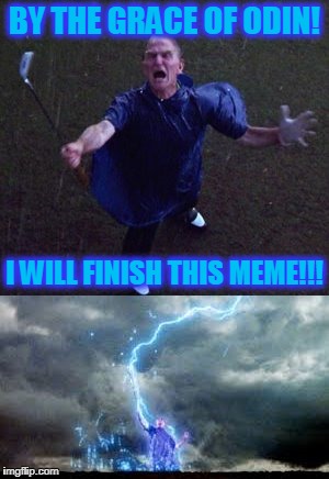 BY THE GRACE OF ODIN! I WILL FINISH THIS MEME!!! | made w/ Imgflip meme maker