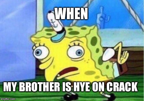 Mocking Spongebob Meme | WHEN; MY BROTHER IS HYE ON CRACK | image tagged in memes,mocking spongebob | made w/ Imgflip meme maker