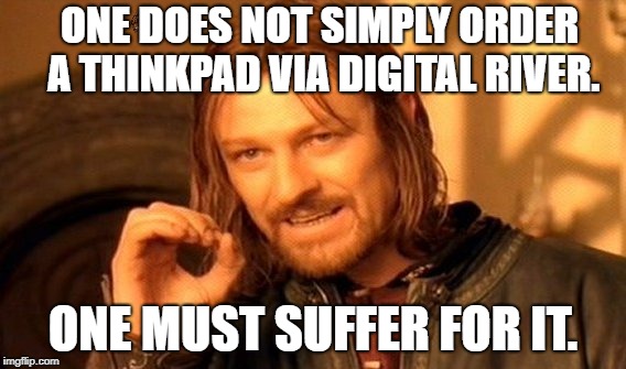 One Does Not Simply Meme | ONE DOES NOT SIMPLY ORDER A THINKPAD VIA DIGITAL RIVER. ONE MUST SUFFER FOR IT. | image tagged in memes,one does not simply,scumbag | made w/ Imgflip meme maker