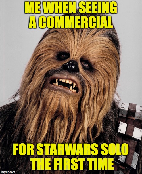 Chewbacca upset | ME WHEN SEEING A COMMERCIAL; FOR STARWARS SOLO THE FIRST TIME | image tagged in chewbacca upset | made w/ Imgflip meme maker