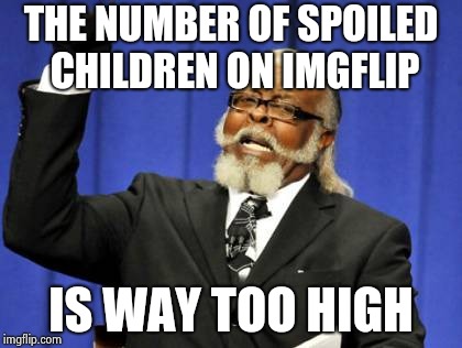 Too Damn High Meme | THE NUMBER OF SPOILED CHILDREN ON IMGFLIP IS WAY TOO HIGH | image tagged in memes,too damn high | made w/ Imgflip meme maker