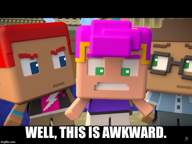 WELL, THIS IS AWKWARD. | image tagged in minecraft mini series image 1 | made w/ Imgflip meme maker